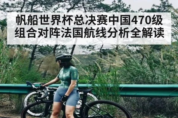 帆船世界杯总决赛中国470级组合对阵法国航线分析全解读