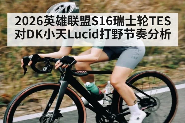 2026英雄联盟S16瑞士轮TES对DK小天Lucid打野节奏分析