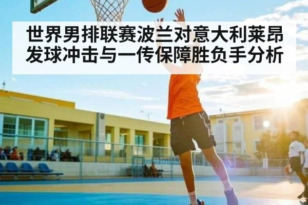 世界男排联赛波兰对意大利莱昂发球冲击与一传保障胜负手分析